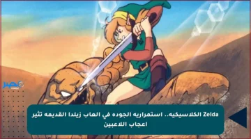 Zelda الكلاسيكية.. استمرارية الجودة في ألعاب زيلدا القديمة تثير إعجاب اللاعبين
